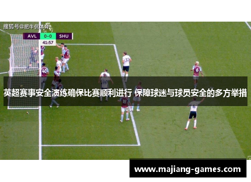 英超赛事安全演练确保比赛顺利进行 保障球迷与球员安全的多方举措