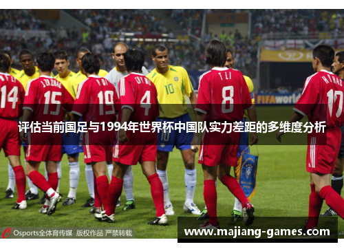 评估当前国足与1994年世界杯中国队实力差距的多维度分析