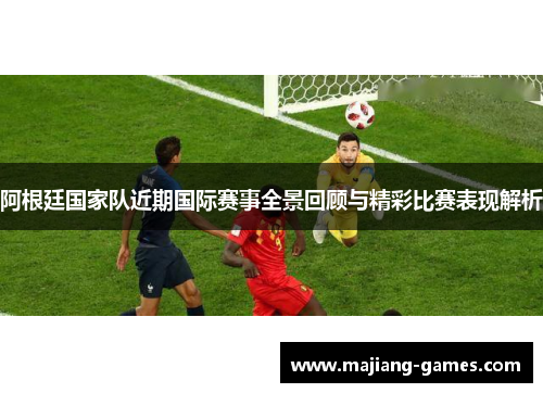 阿根廷国家队近期国际赛事全景回顾与精彩比赛表现解析