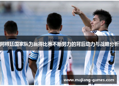 阿根廷国家队为赢得比赛不断努力的背后动力与战略分析