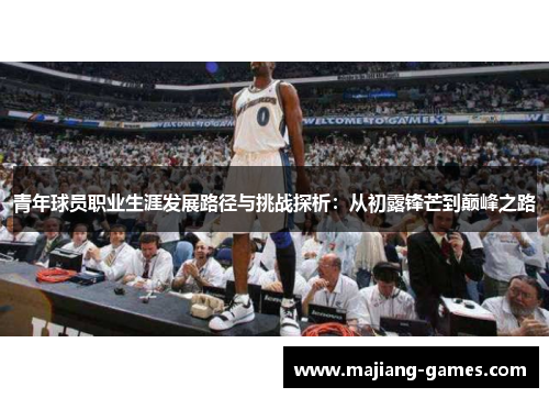 青年球员职业生涯发展路径与挑战探析：从初露锋芒到巅峰之路