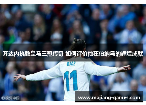 齐达内执教皇马三冠传奇 如何评价他在伯纳乌的辉煌成就