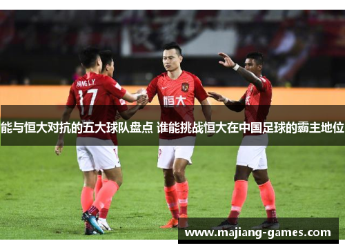 能与恒大对抗的五大球队盘点 谁能挑战恒大在中国足球的霸主地位