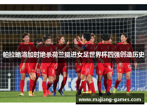 帕拉略洛加时绝杀荷兰挺进女足世界杯四强创造历史