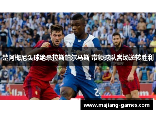 楚阿梅尼头球绝杀拉斯帕尔马斯 带领球队客场逆转胜利