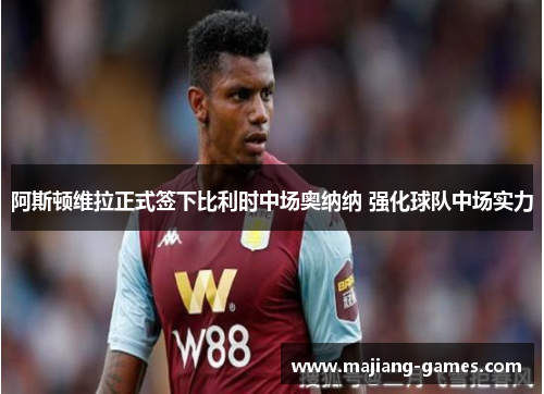 阿斯顿维拉正式签下比利时中场奥纳纳 强化球队中场实力