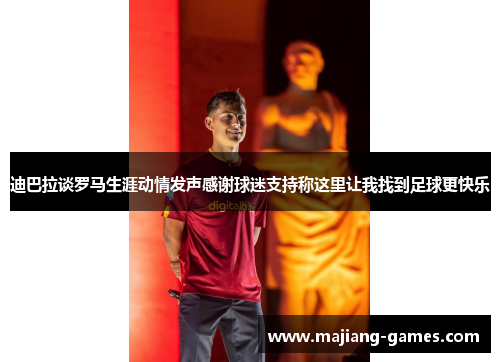迪巴拉谈罗马生涯动情发声感谢球迷支持称这里让我找到足球更快乐