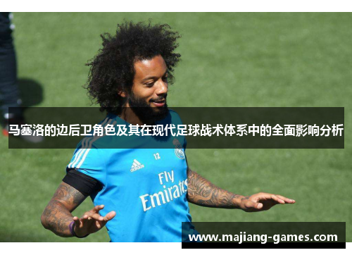 马塞洛的边后卫角色及其在现代足球战术体系中的全面影响分析